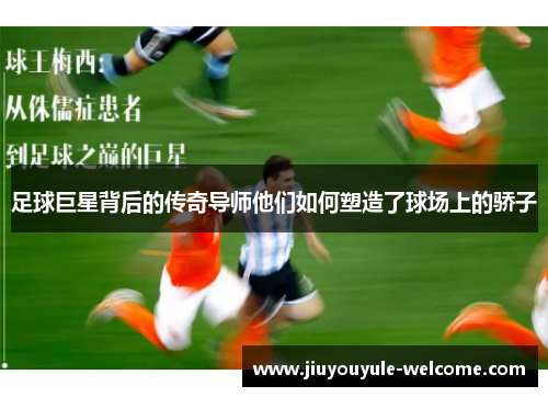 足球巨星背后的传奇导师他们如何塑造了球场上的骄子